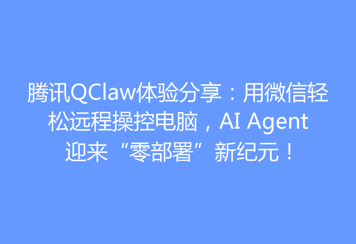 腾讯QClaw体验分享：用微信轻松远程操控电脑，AI Agent迎来“零部署”新纪元！