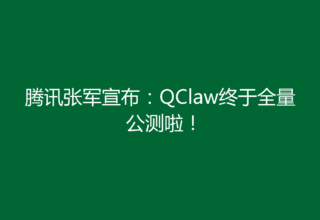 腾讯张军宣布：QClaw终于全量公测啦！