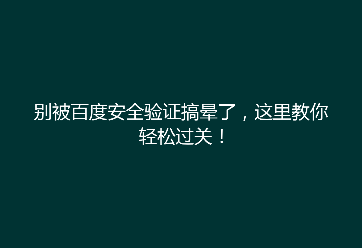 别被百度安全验证搞晕了，这里教你轻松过关！