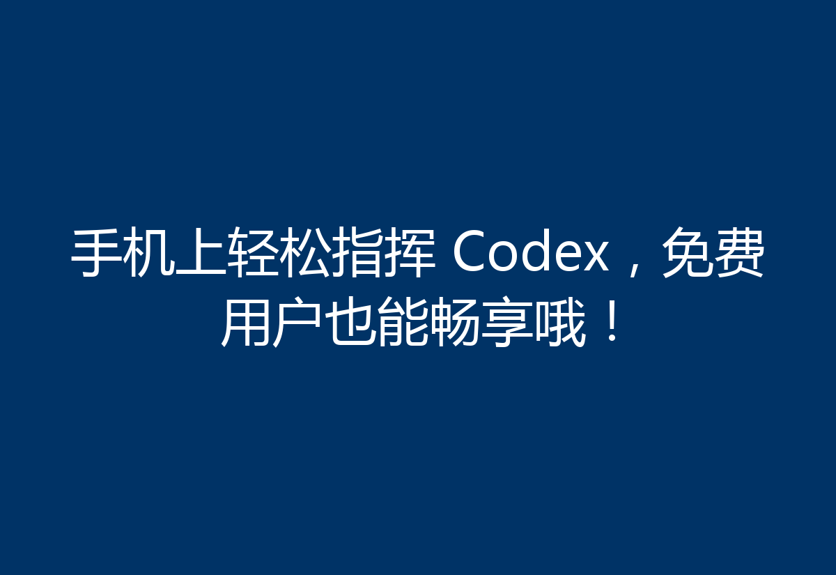 手机上轻松指挥 Codex，免费用户也能畅享哦！