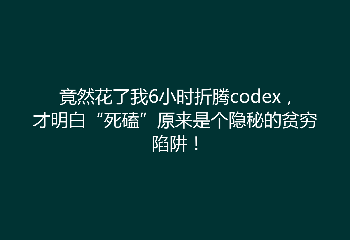 竟然花了我6小时折腾codex，才明白“死磕”原来是个隐秘的贫穷陷阱！