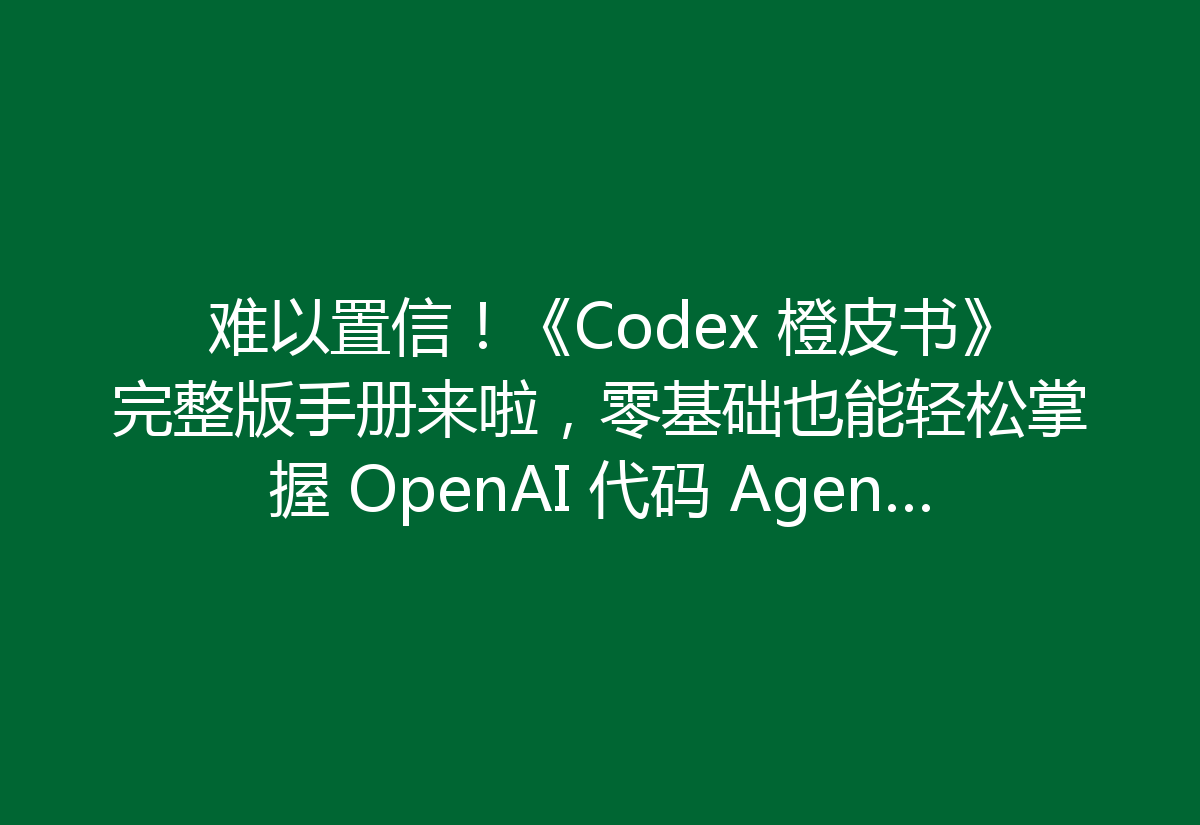 难以置信！《Codex 橙皮书》完整版手册来啦，零基础也能轻松掌握 OpenAI 代码 Agent，还有超详细 PDF 资源等你拿！