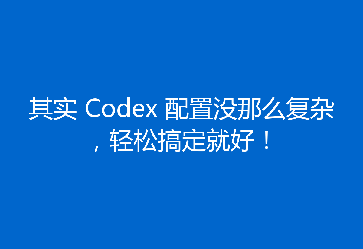 其实 Codex 配置没那么复杂，轻松搞定就好！