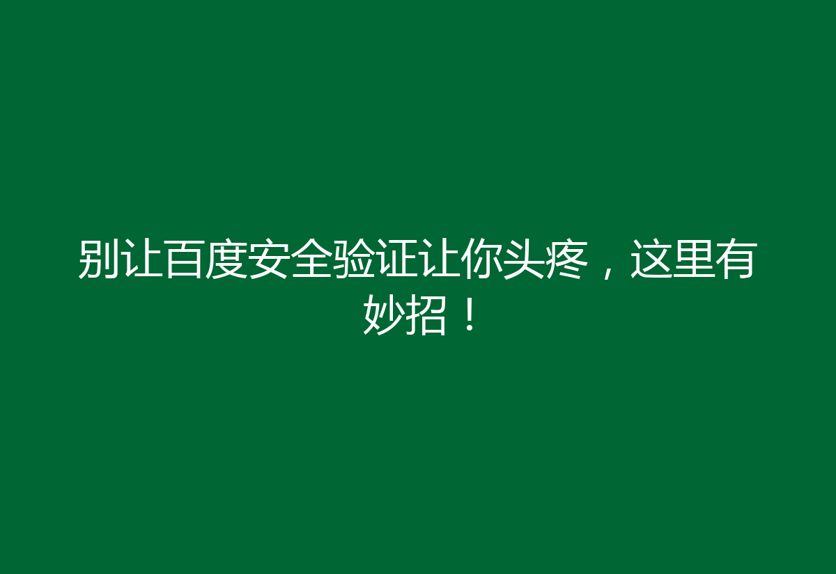 别让百度安全验证让你头疼，这里有妙招！