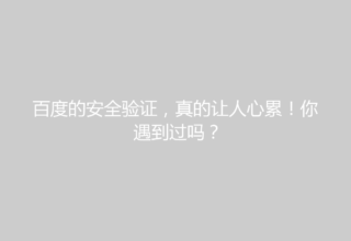 百度的安全验证，真的让人心累！你遇到过吗？