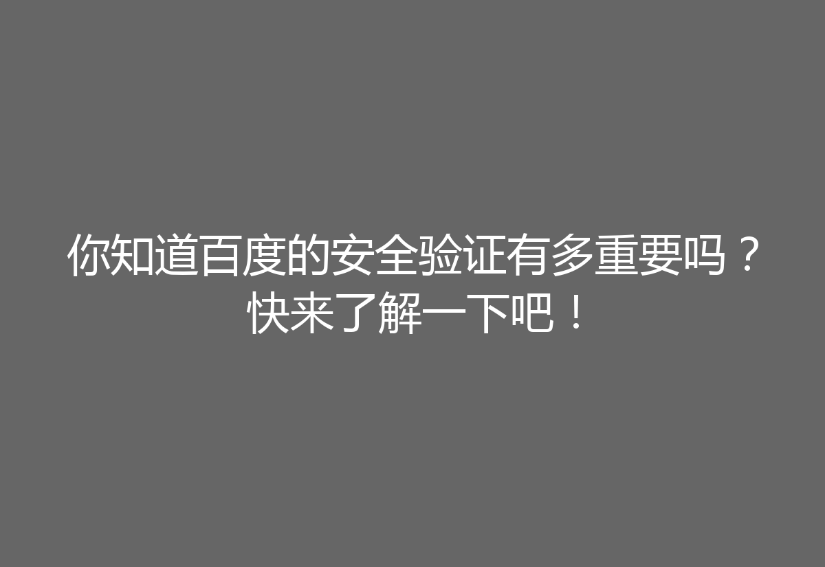 你知道百度的安全验证有多重要吗？快来了解一下吧！