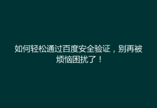 如何轻松通过百度安全验证，别再被烦恼困扰了！