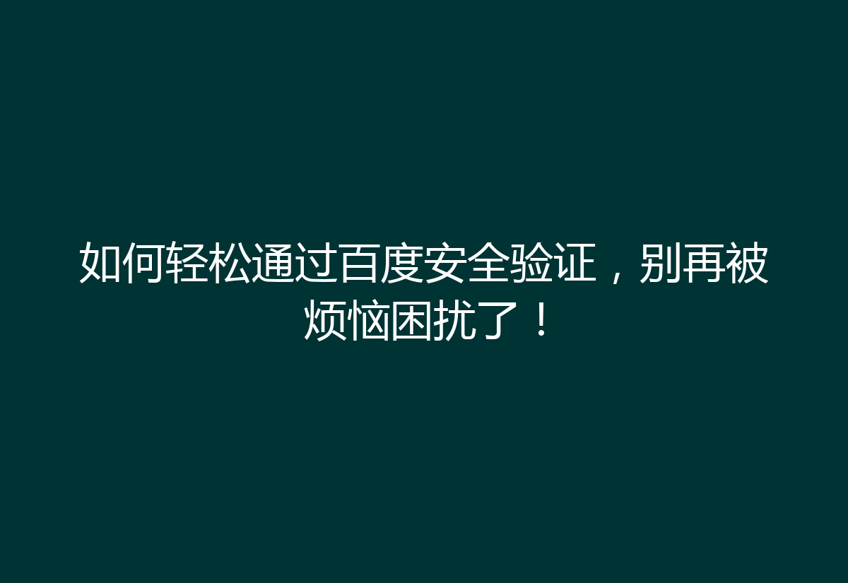 如何轻松通过百度安全验证，别再被烦恼困扰了！