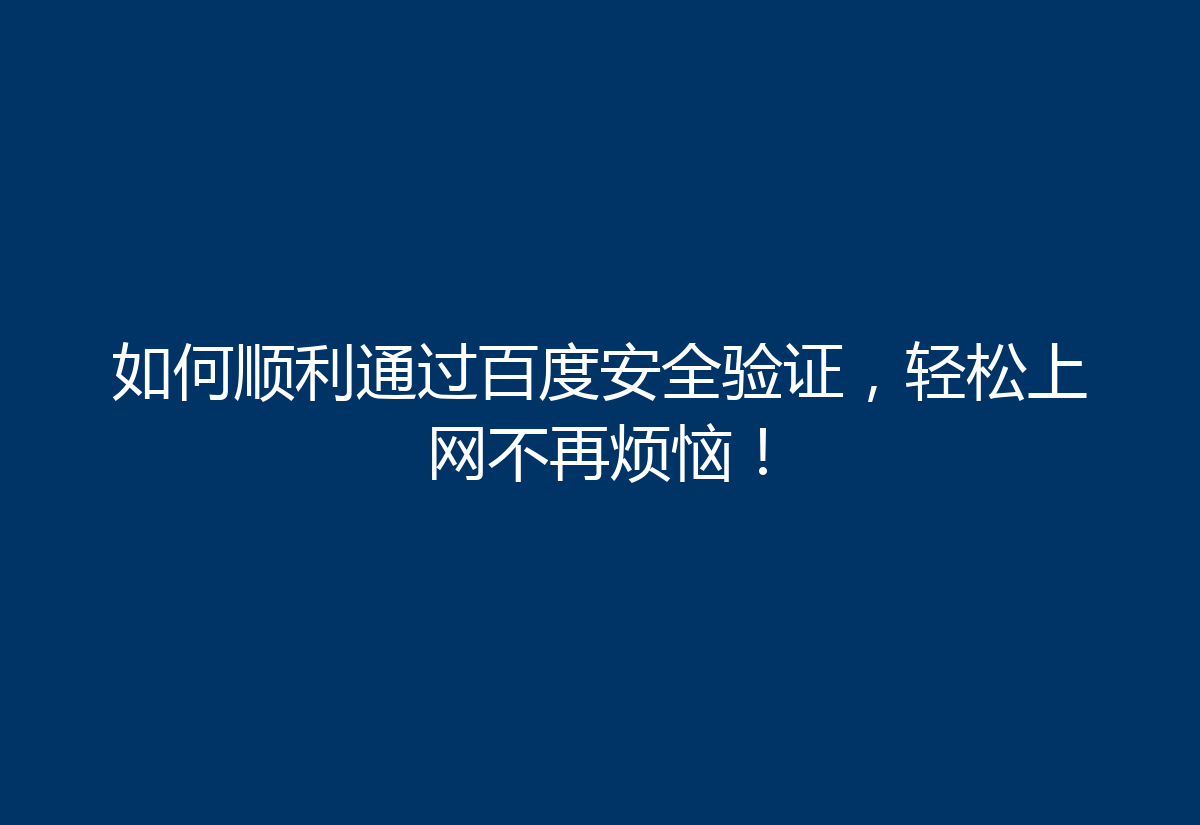 如何顺利通过百度安全验证,轻松上网不再烦恼!