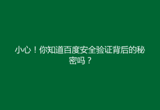 小心！你知道百度安全验证背后的秘密吗？