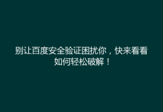 别让百度安全验证困扰你，快来看看如何轻松破解！