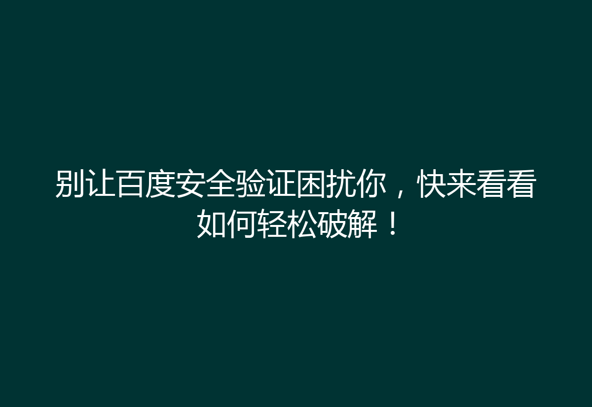 别让百度安全验证困扰你,快来看看如何轻松破解!