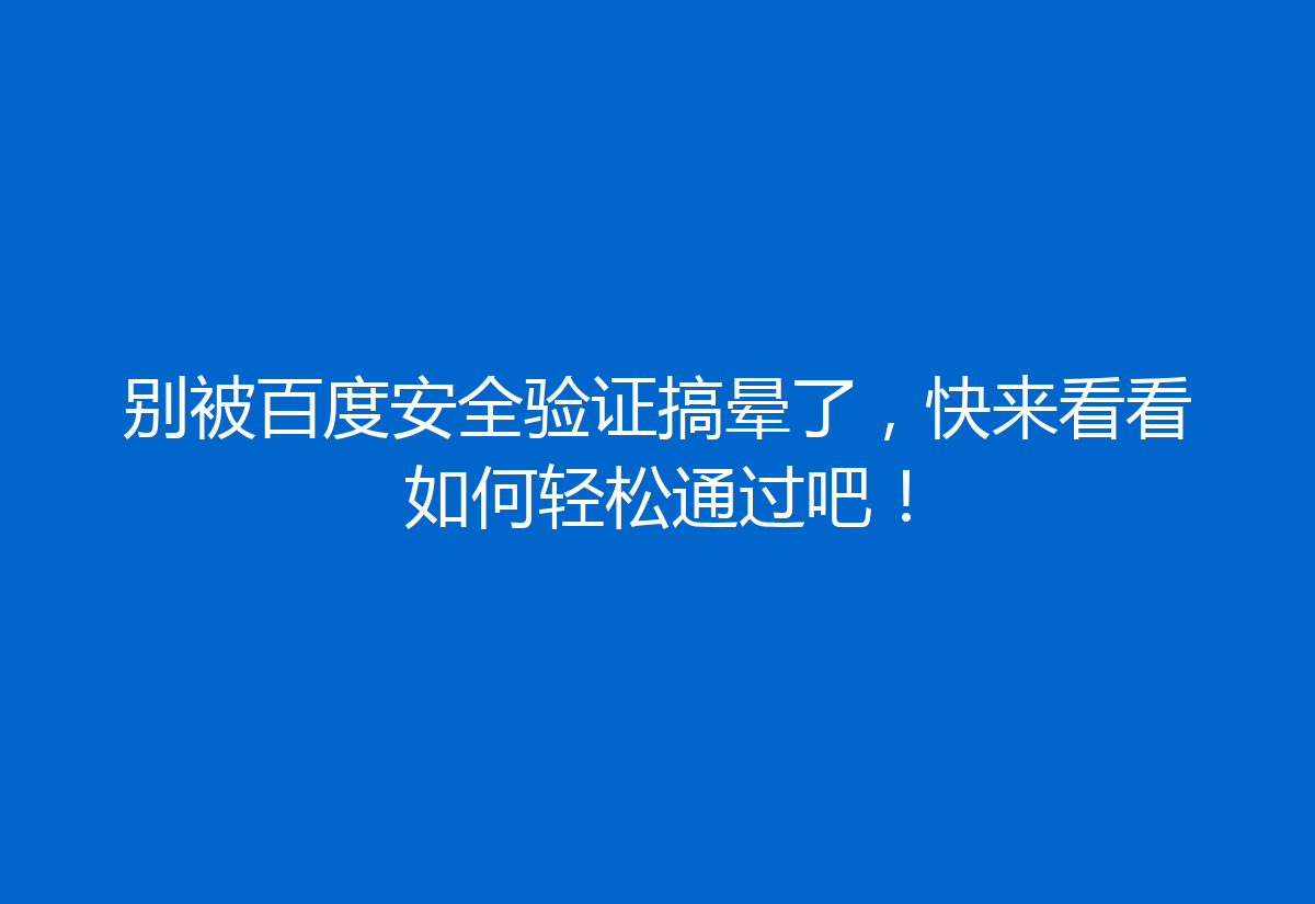 别被百度安全验证搞晕了，快来看看如何轻松通过吧！