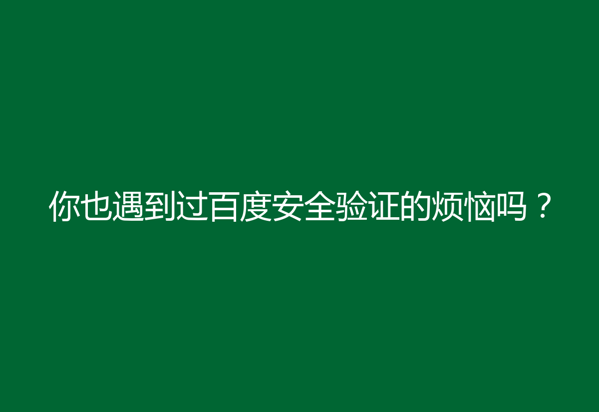 你也遇到过百度安全验证的烦恼吗？