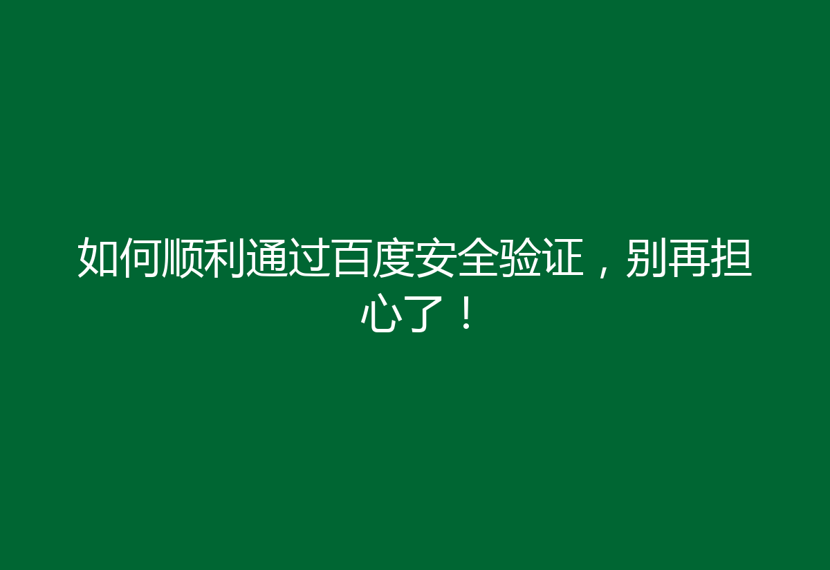 如何顺利通过百度安全验证，别再担心了！