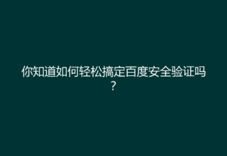 你知道如何轻松搞定百度安全验证吗？
