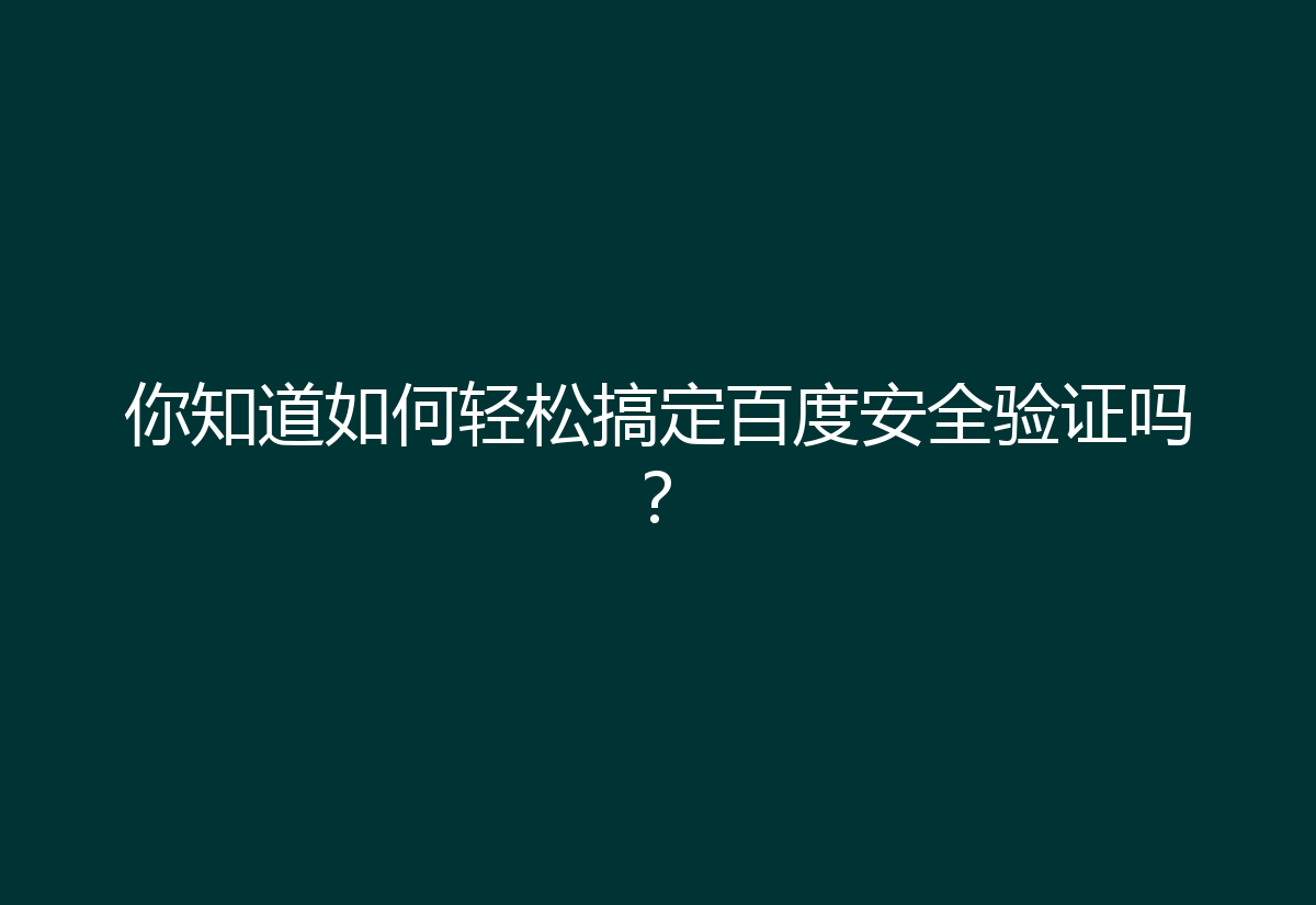 你知道如何轻松搞定百度安全验证吗?