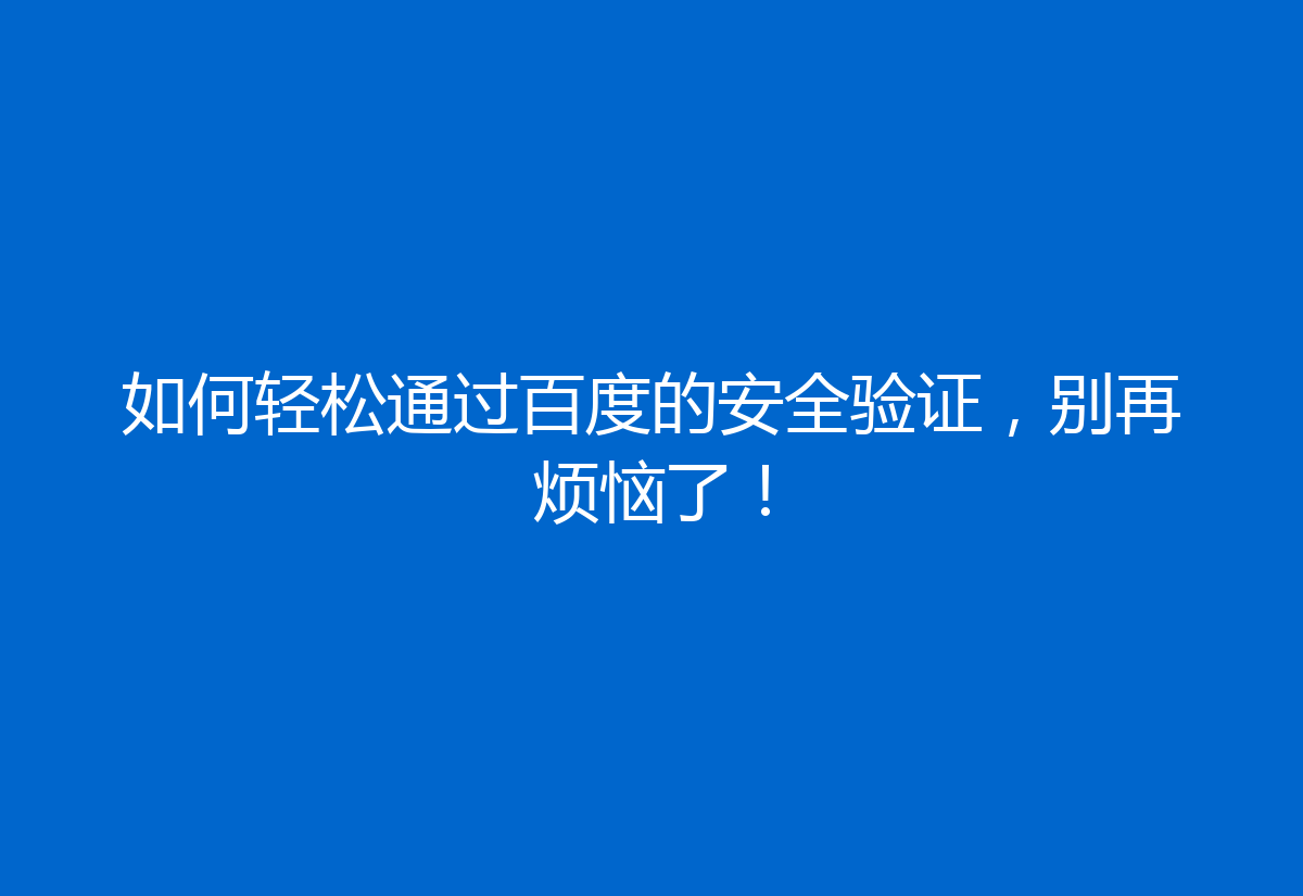 如何轻松通过百度的安全验证，别再烦恼了！