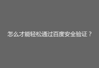 怎么才能轻松通过百度安全验证？
