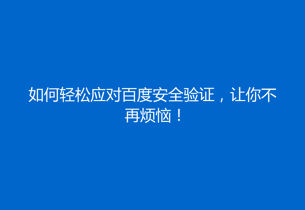 如何轻松应对百度安全验证，让你不再烦恼！