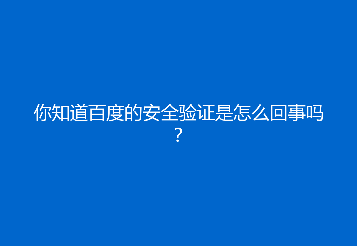 你知道百度的安全验证是怎么回事吗?