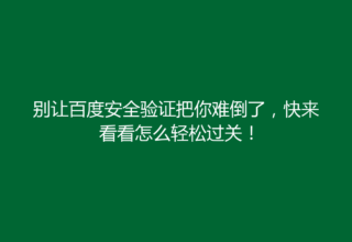 别让百度安全验证把你难倒了，快来看看怎么轻松过关！