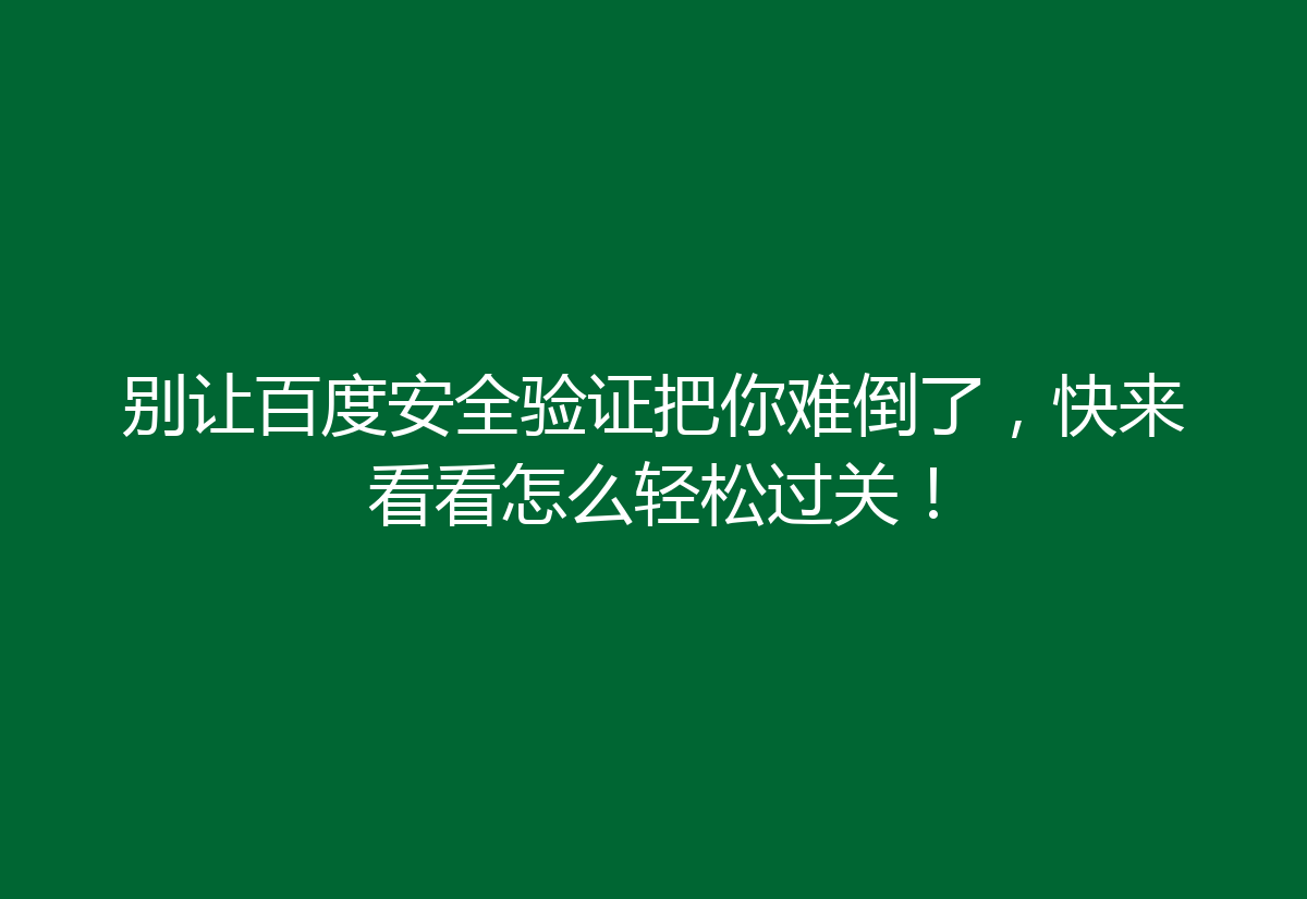 别让百度安全验证把你难倒了，快来看看怎么轻松过关！