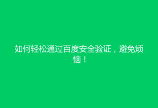 如何轻松通过百度安全验证，避免烦恼！
