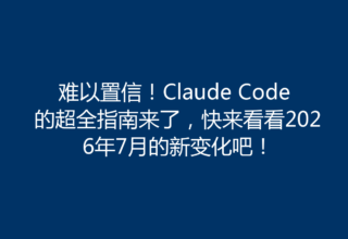 难以置信！Claude Code 的超全指南来了，快来看看2026年7月的新变化吧！