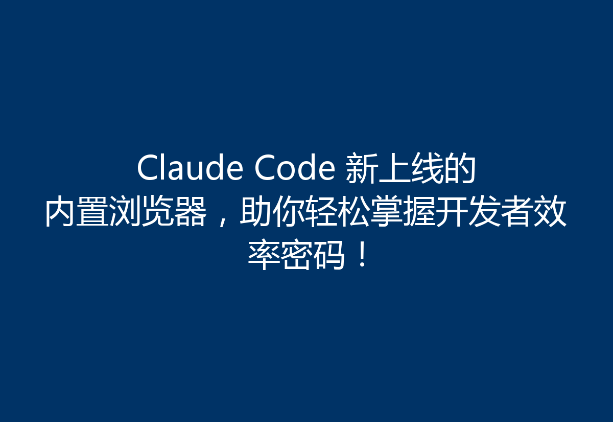 Claude Code 新上线的内置浏览器,助你轻松掌握开发者效率密码!