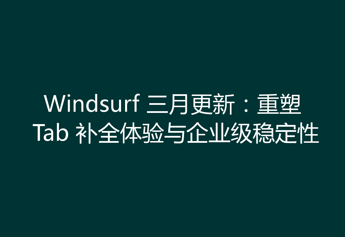 Windsurf 三月更新:重塑 Tab 补全体验与企业级稳定性