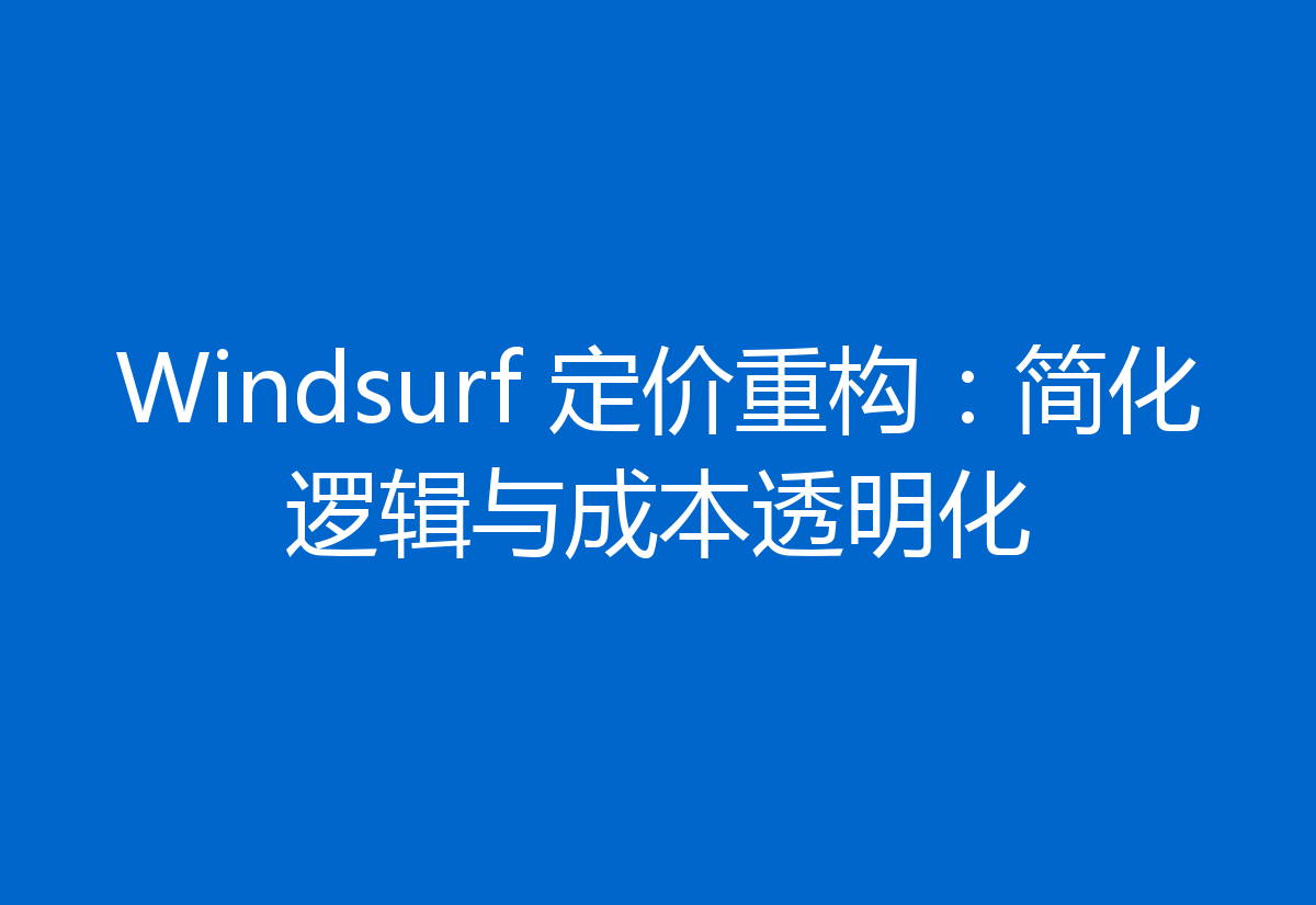 Windsurf 定价重构:简化逻辑与成本透明化