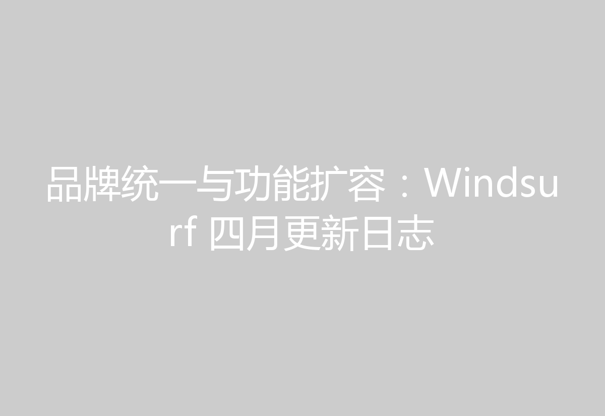 品牌统一与功能扩容:Windsurf 四月更新日志