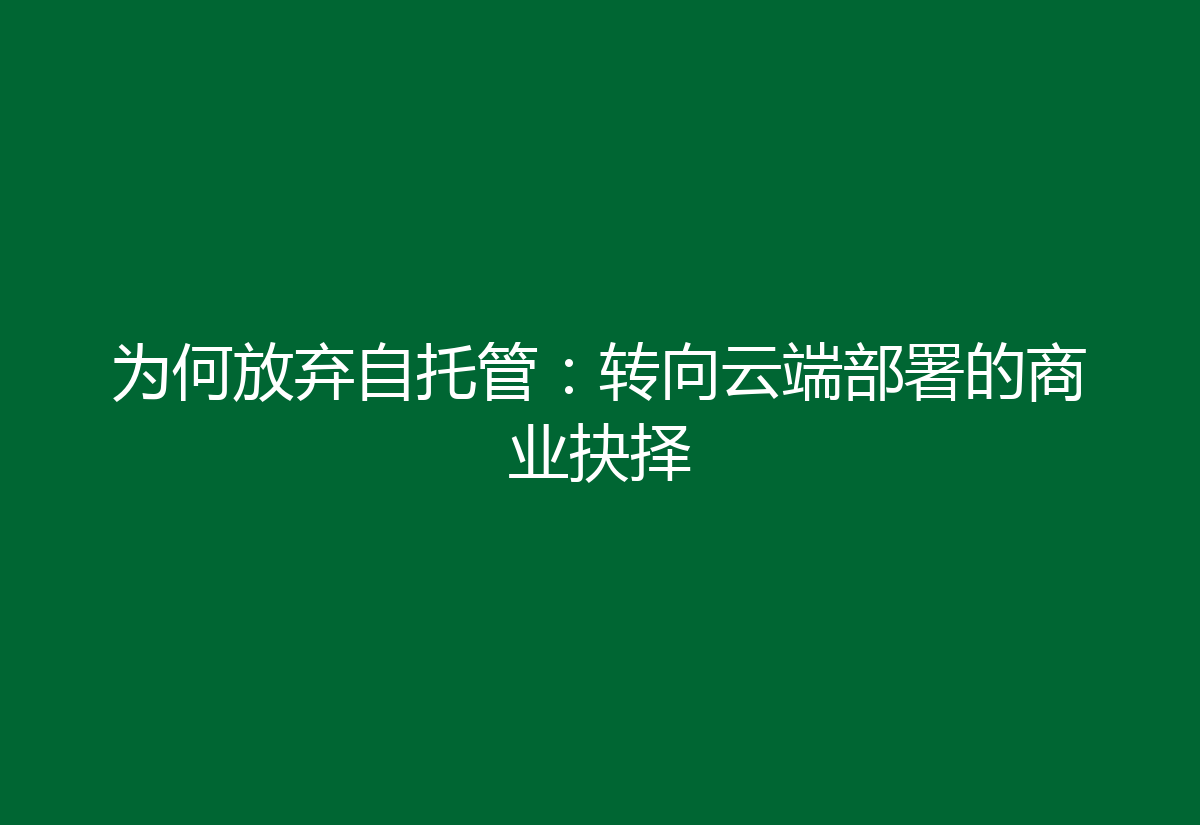 为何放弃自托管:转向云端部署的商业抉择