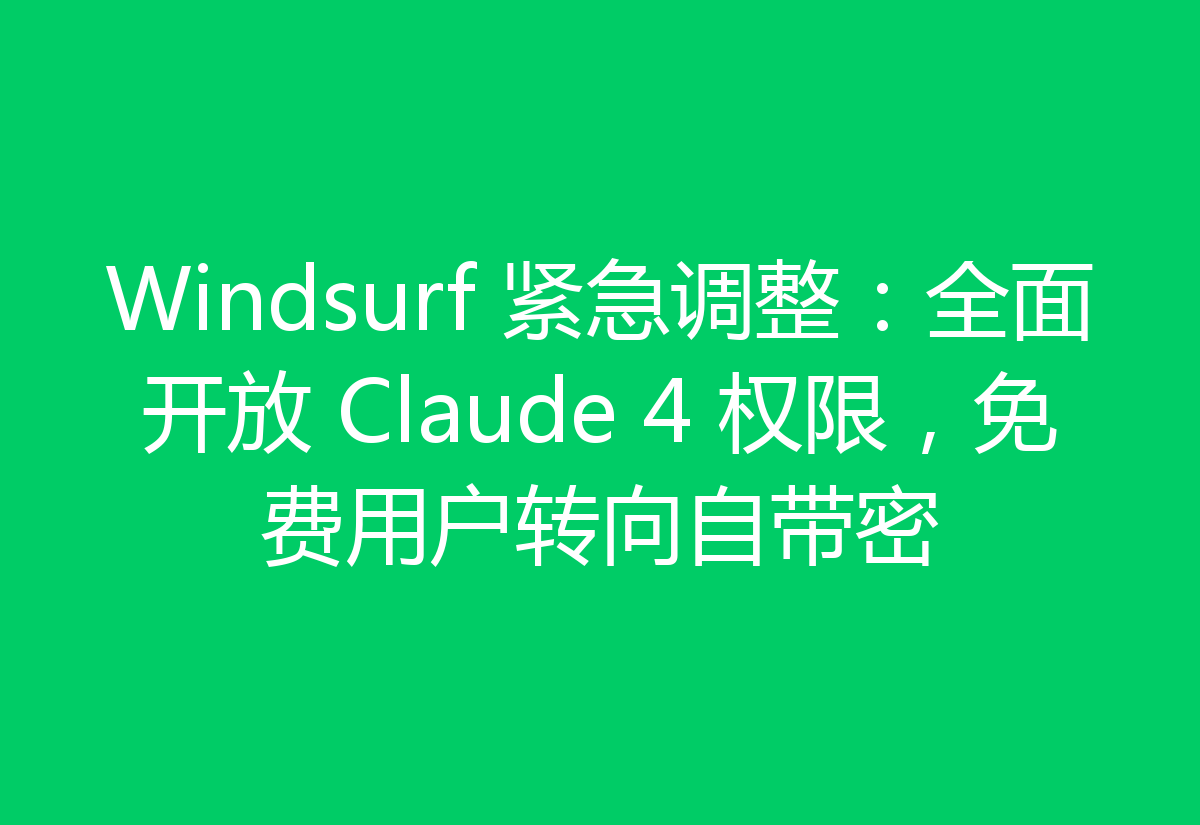 Windsurf 紧急调整:全面开放 Claude 4 权限,免费用户转向自带密