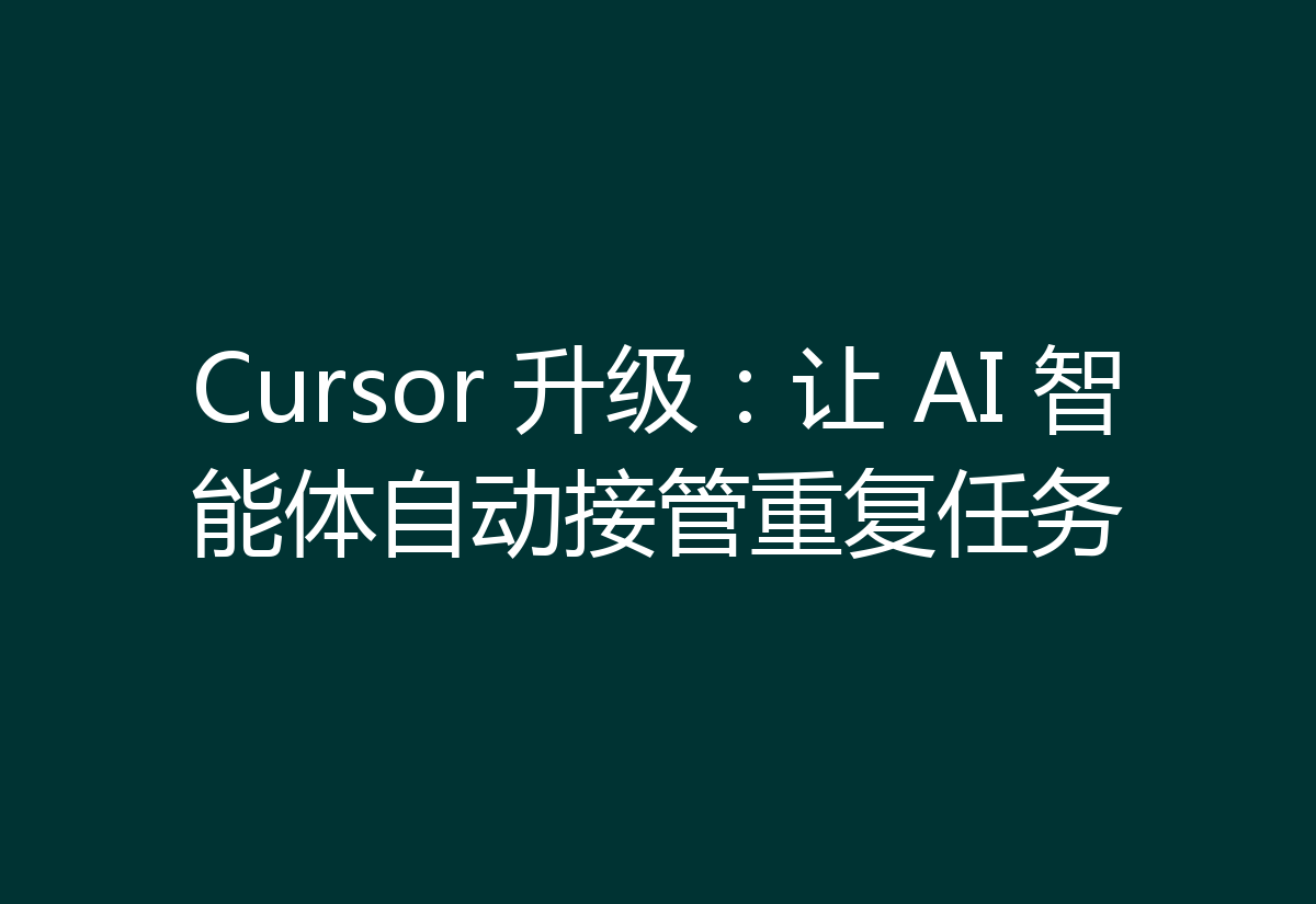 Cursor 升级：让 AI 智能体自动接管重复任务