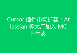 Cursor 插件市场扩容：Atlassian 等大厂加入 MCP 生态