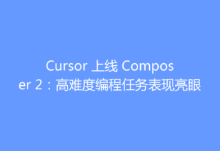 Cursor 上线 Composer 2：高难度编程任务表现亮眼
