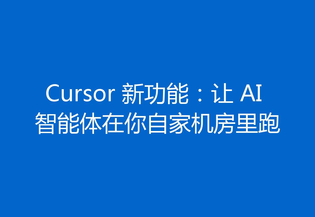 Cursor 新功能：让 AI 智能体在你自家机房里跑