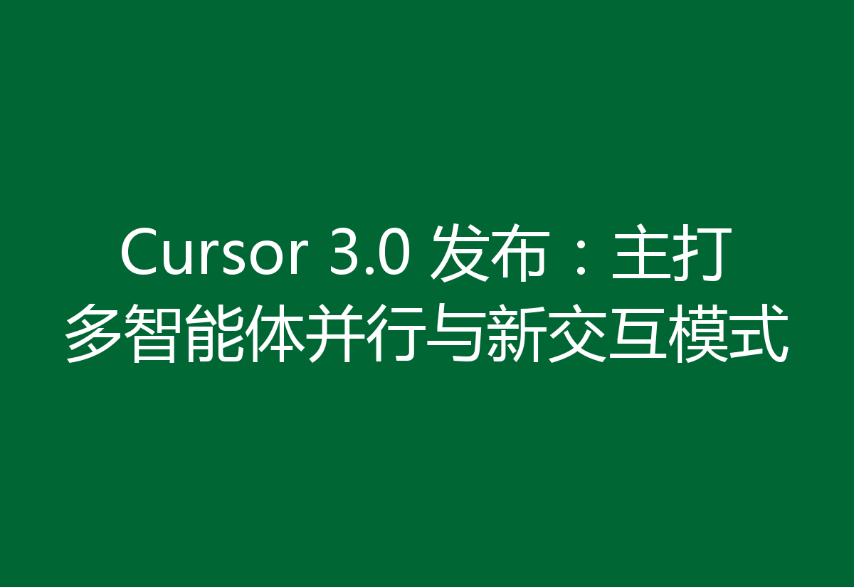 Cursor 3.0 发布:主打多智能体并行与新交互模式