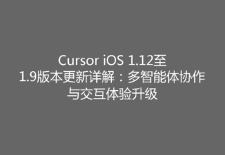 Cursor iOS 1.12至1.9版本更新详解：多智能体协作与交互体验升级