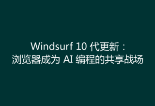 Windsurf 10 代更新：浏览器成为 AI 编程的共享战场