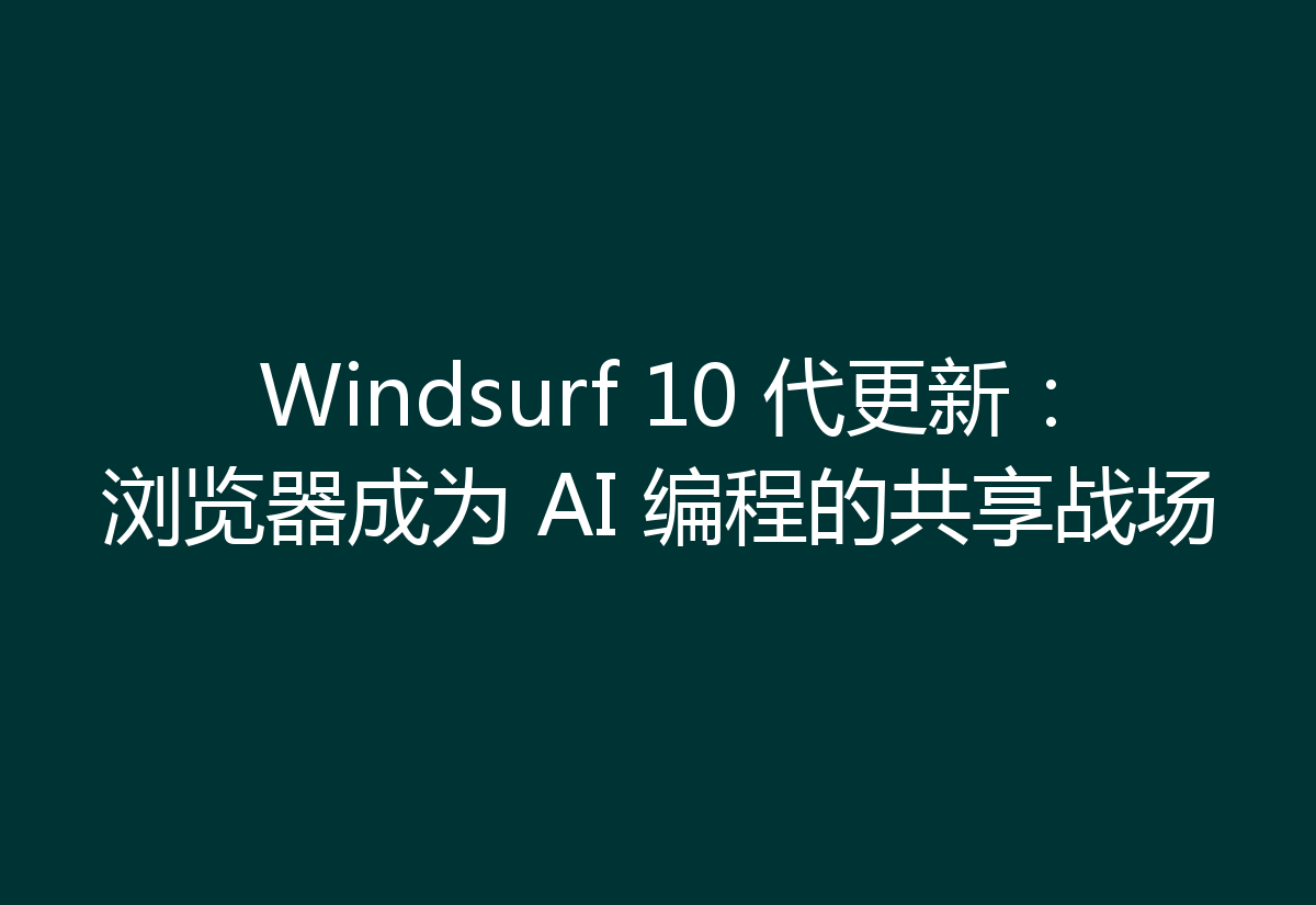 Windsurf 10 代更新:浏览器成为 AI 编程的共享战场