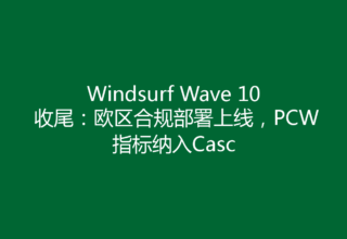 Windsurf Wave 10 收尾：欧区合规部署上线，PCW指标纳入Casc