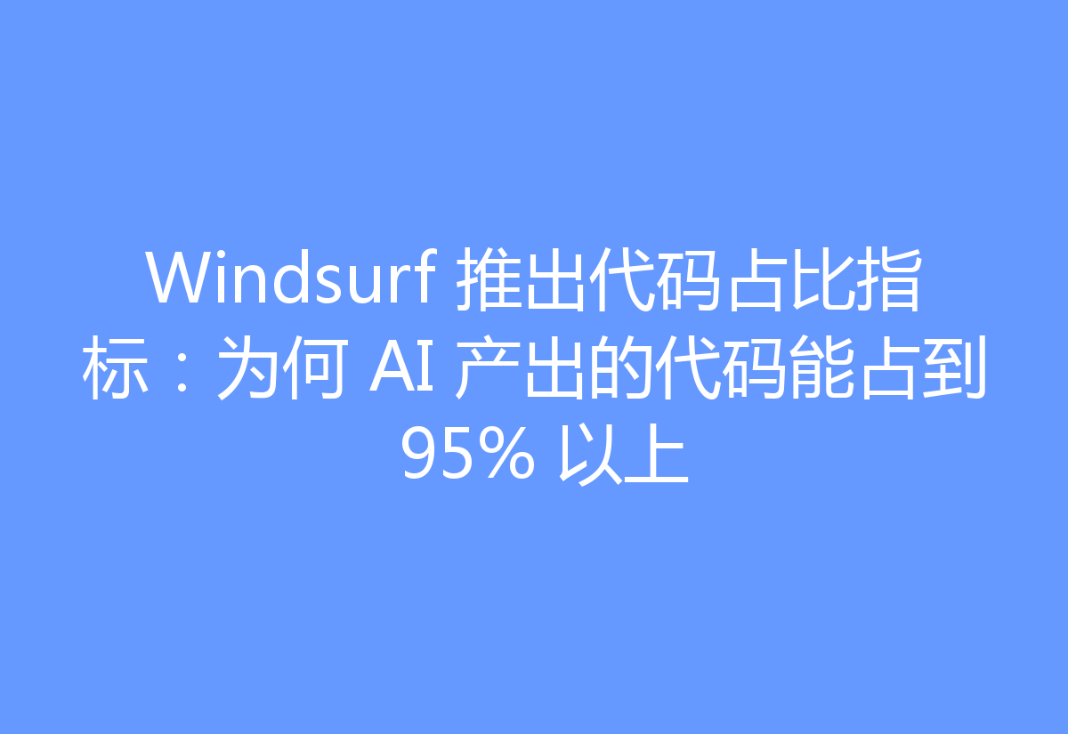 Windsurf 推出代码占比指标:为何 AI 产出的代码能占到 95% 以上