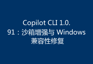 Copilot CLI 1.0.91：沙箱增强与 Windows 兼容性修复