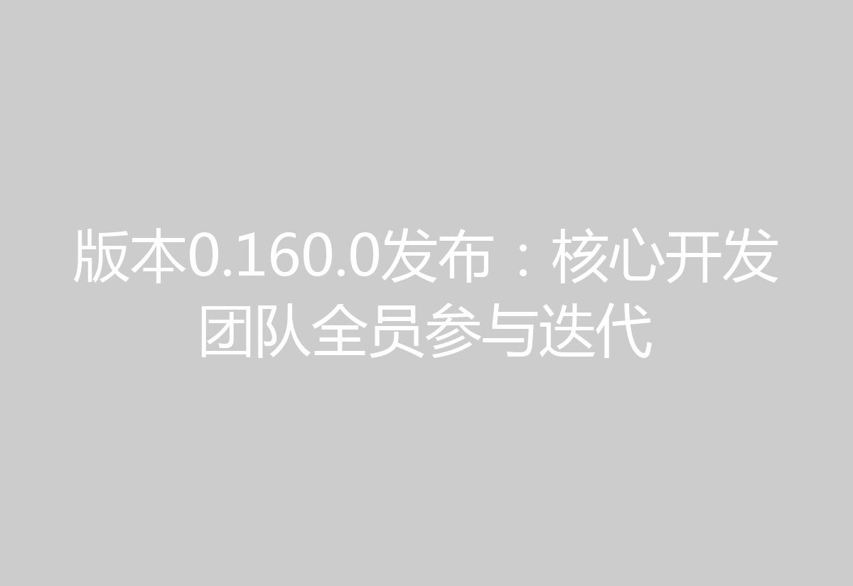 版本0.160.0发布:核心开发团队全员参与迭代