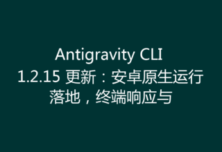 Antigravity CLI 1.2.15 更新：安卓原生运行落地，终端响应与