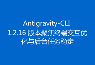 Antigravity-CLI 1.2.16 版本聚焦终端交互优化与后台任务稳定