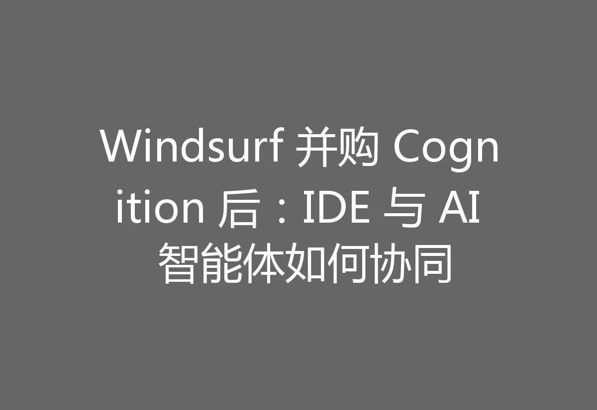Windsurf 并购 Cognition 后:IDE 与 AI 智能体如何协同